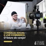 Comércio social e live commerce: A nova fronteira do varejo